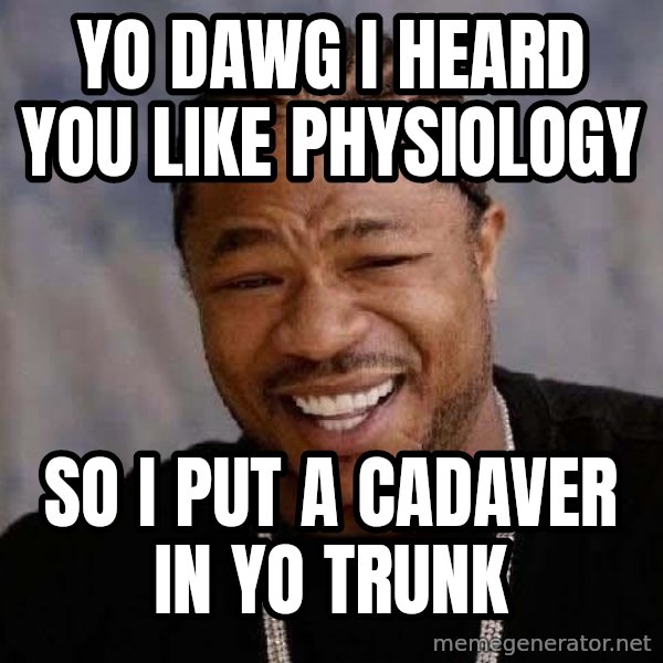 Yo Dawg meme: yo dawg i heard you like physiology / so i put a cadaver in yo trunk