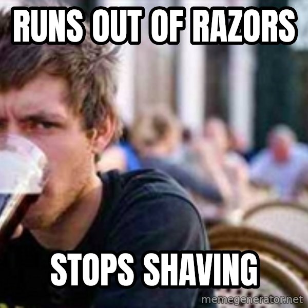 The Lazy College Senior meme: Runs out of razors / stops shaving