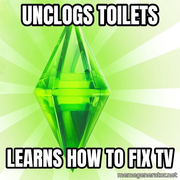 Sims meme: Unclogs toilets / Learns how to fix tv