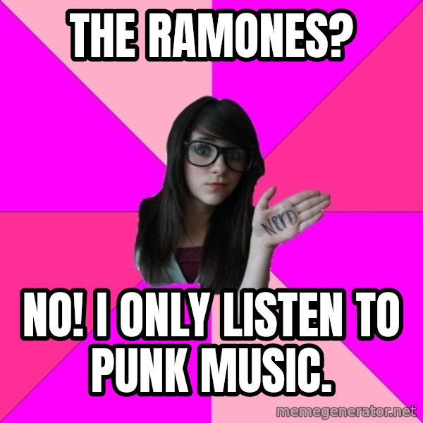 Idiot Nerd Girl meme: tHE RAMONES? / nO! i ONLY LISTEN TO PUNK MUSIC.