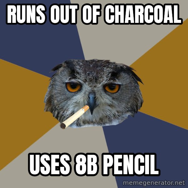 Art Student Owl meme: Runs out of charcoal / uses 8B Pencil