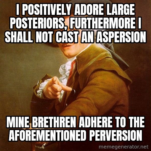 Joseph Ducreux meme: I positively adore large posteriors, furthermore i shall not cast an aspersion / mine brethren adhere to the AFOREMENTIONED perversion