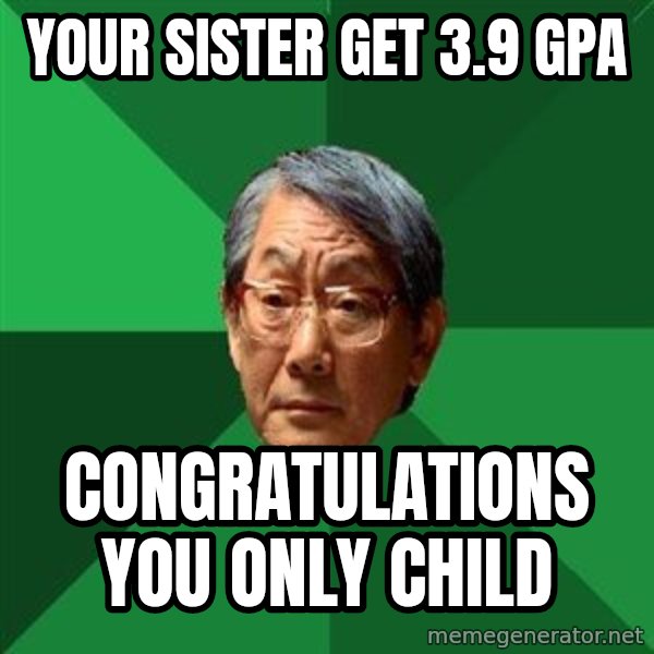 High Expectations Asian Father meme: Your sister get 3.9 gpa / congratulations you only child
