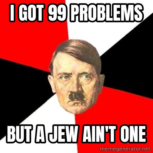 Advice Hitler meme: i got 99 problems / but a jew ain't one