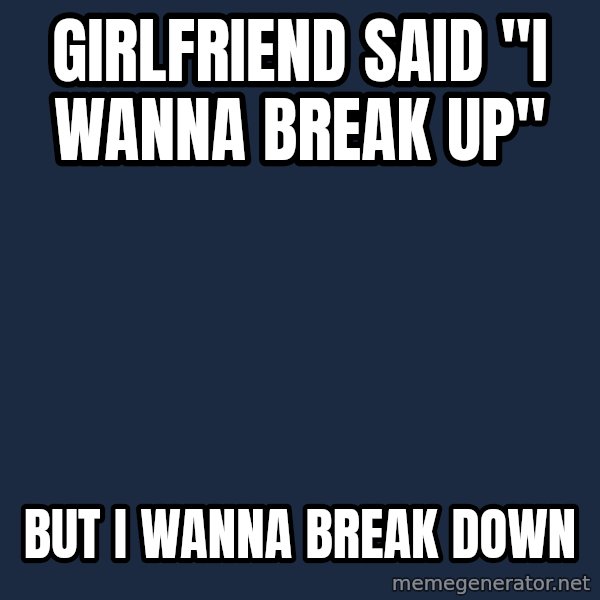 Progressive Mosh Guy meme: GIRLFRIEND SAID "i WANNA BREAK UP" / BUT I WANNA BREAK DOWN