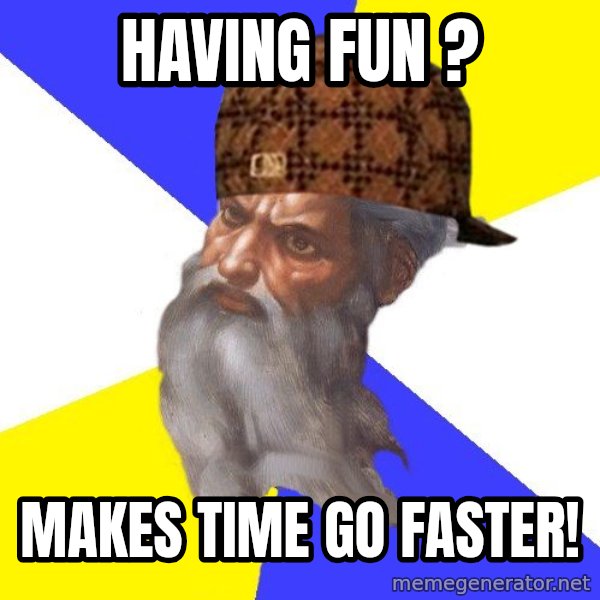 Scumbag God meme: Having fun ? / makes time go faster!