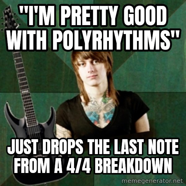 Progressive Guitarist meme: "I'm pretty good with polyrhythms" / just Drops the last note from a 4/4 breakdown