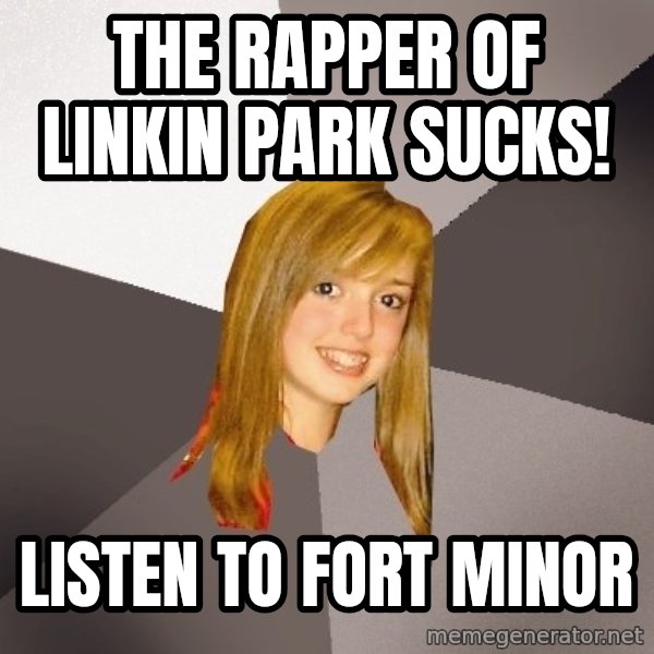 Musically Oblivious 8th Grader meme: The rapper of linkin park sucks! / listen to fort minor