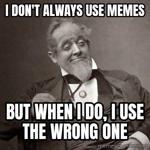 1889 [10] guy meme: I don't always use memes / but when I do, i use the wrong one