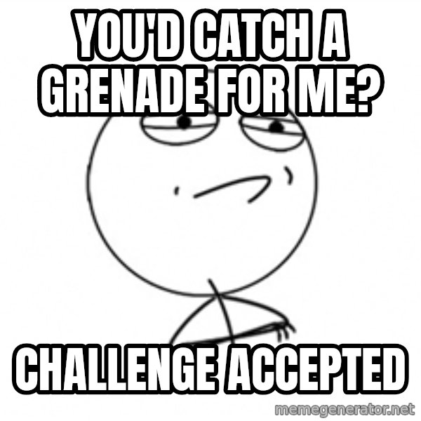 Challenge Accepted 2 meme: You'd catch a grenade for me? / challenge accepted