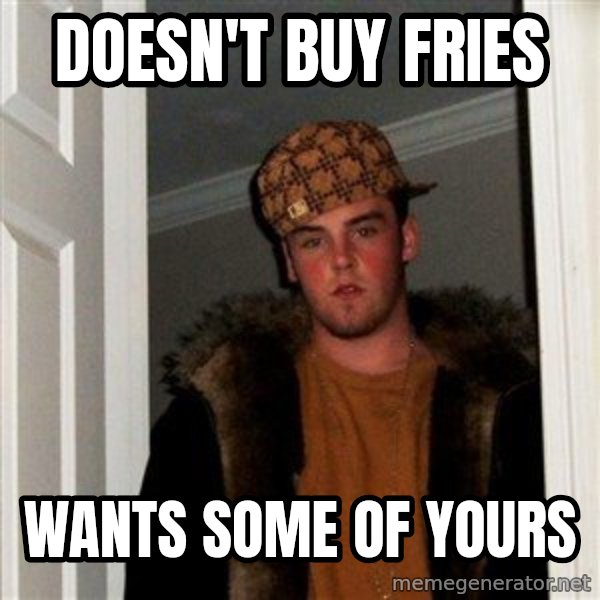 Scumbag Steve meme: doesn't buy fries / wants some of yours