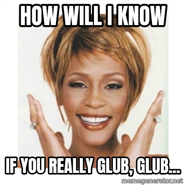 Whitney Houston meme: how will i know / if you really glub, glub...