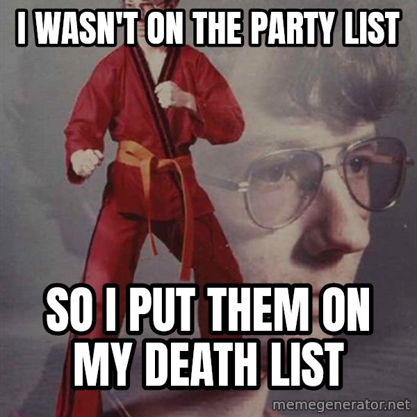 PTSD Karate Kyle meme: I wasn't on the party list / so I put them on my death list