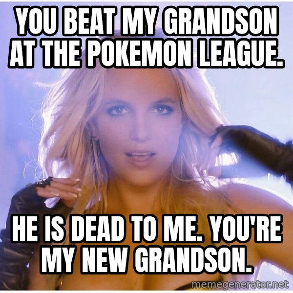 Professor Oak meme: You beat my grandson at the pokemon league. / He is dead to me.  You're my new grandson.
