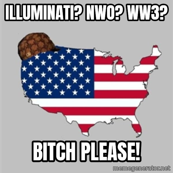 Scumbag America2 meme: Illuminati?      nwo?      ww3? / Bitch Please!