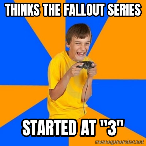 Annoying Gamer Kid meme: thinks the fallout series / started at "3"