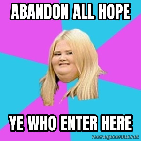 Fat Girl meme: Abandon all hope / Ye who enter here
