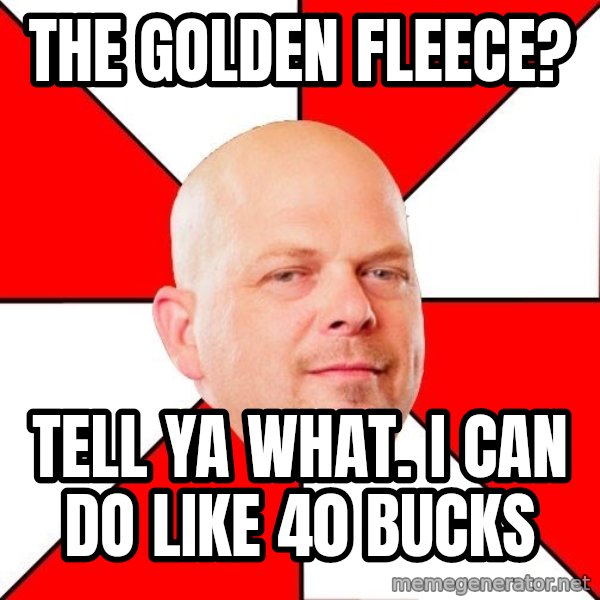 Pawn Stars meme: the golden fleece? / tell ya what. i can do like 40 bucks