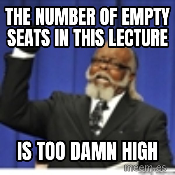Too high meme: the number of empty seats in this lecture / is too damn high