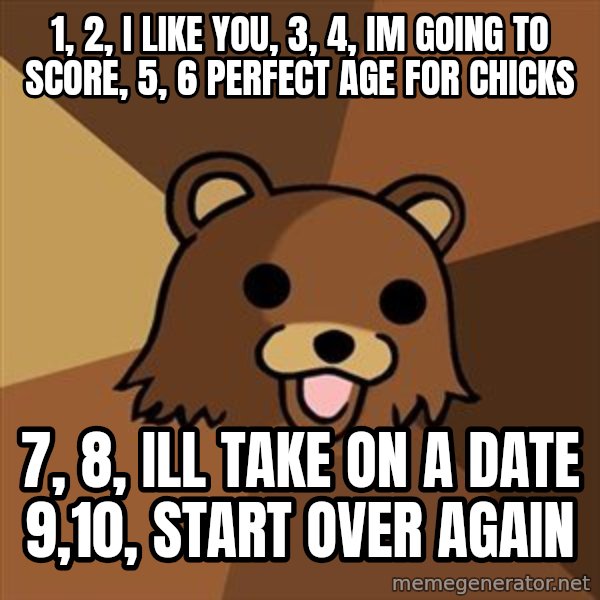 Pedobear meme: 1, 2, I like you, 3, 4, im going to score, 5, 6 perfect age for chicks / 7, 8, ill take on a date 9,10, start over again