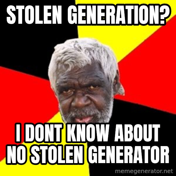 Aboriginal meme: stolen generation? / i dont know about no stolen generator