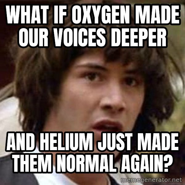 Conspiracy Keanu meme: What if oxygen made our voices deeper / and helium just made them normal again?