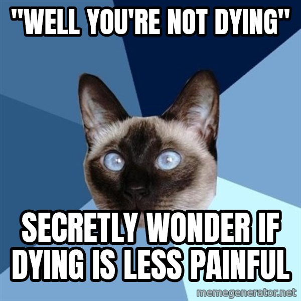 Chronic Illness Cat meme: "well you're not dying" / secretly wonder if dying is less painful