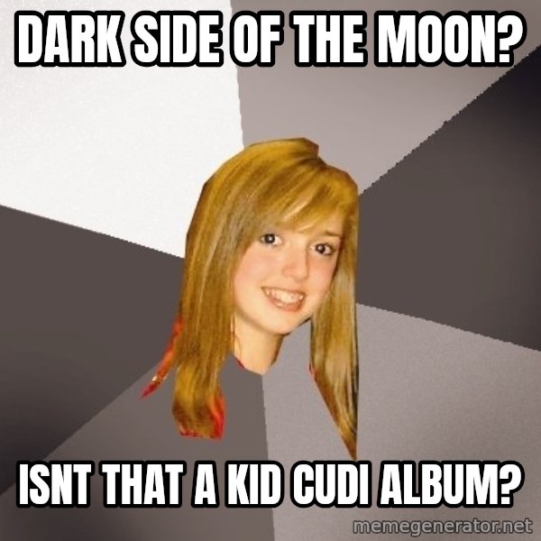 Musically Oblivious 8th Grader meme: Dark side of the moon? / isnt that a kid cudi album?