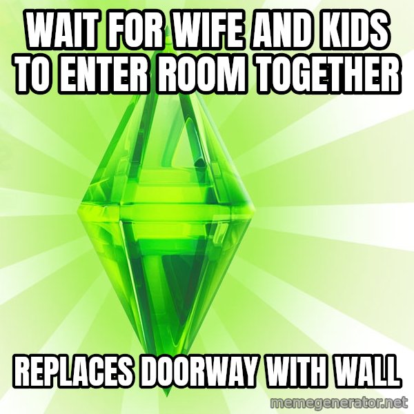 Sims meme: wait for wife and kids to enter room together / replaces doorway with wall