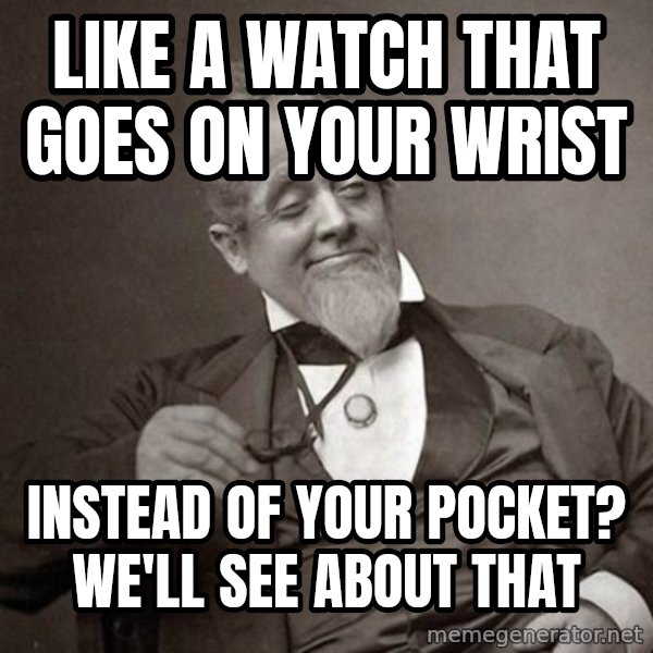 1889 [10] guy meme: Like A watch that goes on your wrist / Instead of your pocket? we'll see about that
