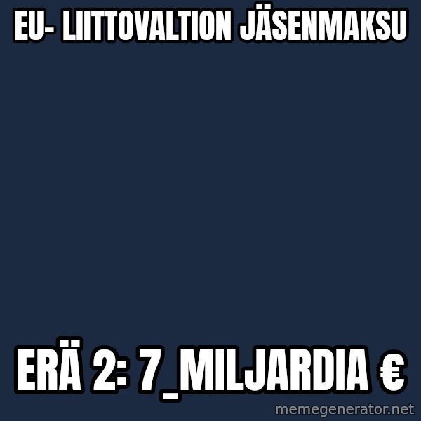 Katainen Perkele meme: EU- liittovaltion     jäsenmaksu / erä   2:      7_miljardia  €