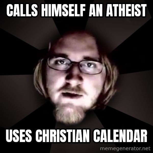 typical atheist meme: Calls himself an atheist / Uses christian calendar