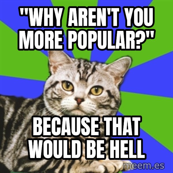 Introvert Cat meme: "Why aren't you more Popular?" / Because that would be hell