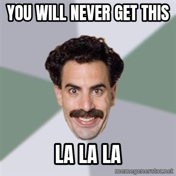 Advice Borat meme: you will never get this / la la la