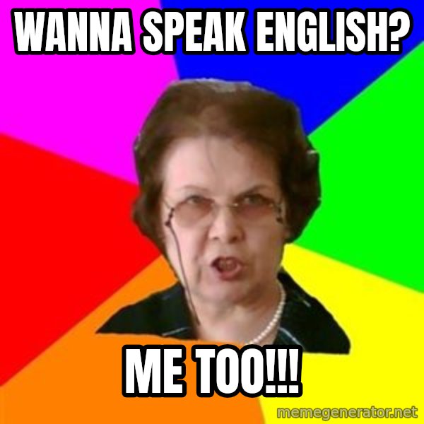 teacher meme: wanna speak English? / me too!!!