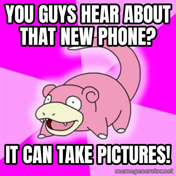 Slowpoke meme: you guys hear about that new phone? / it can take pictures!