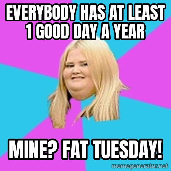 Fat Girl meme: Everybody has at leaSt 1 good day a year / mine? FaT tUESDAY!