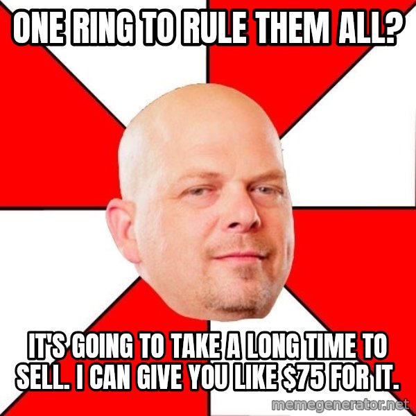 Pawn Stars meme: one ring to rule them all? / it's going to take a long time to sell.  I can give you like $75 for it.