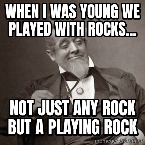 1889 [10] guy meme: when i was young we played with rocks... / not just any rock but a playing rock