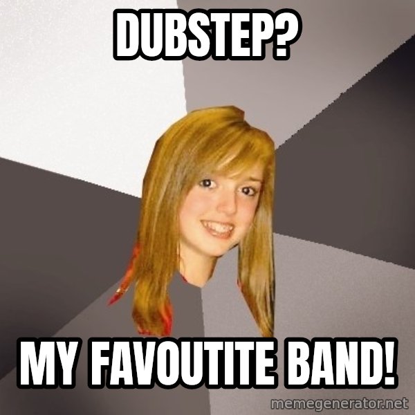 Musically Oblivious 8th Grader meme: Dubstep? / my favoutite band!