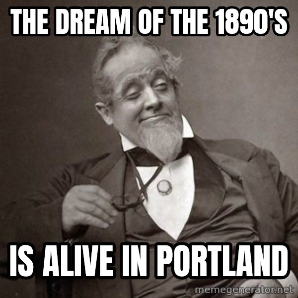 1889 [10] guy meme: The dream of the 1890's / IS alive in portland