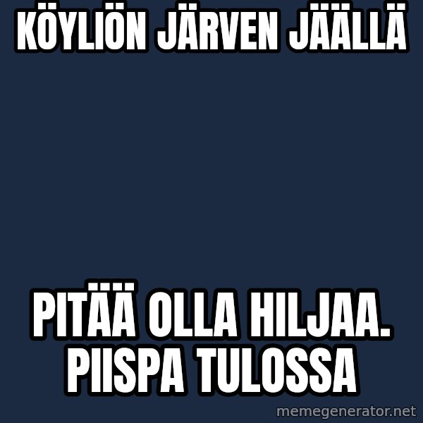 Katainen Perkele meme: Köyliön      järven      jäällä / pitää olla hiljaa.       PIISPA tulossa