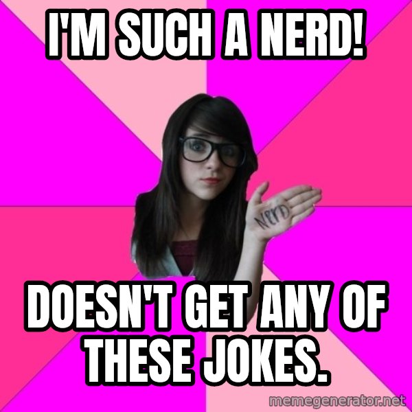 Idiot Nerd Girl meme: i'm such a nerd! / doesn't get any of these jokes.