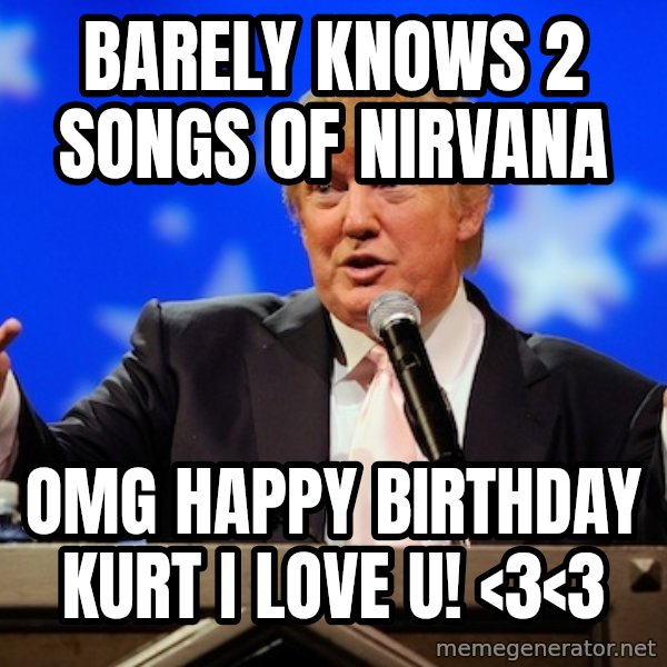Annoying Facebook Girl meme: barely knows 2 songs of nirvana / omg happy birthday kurt i love u! <3<3