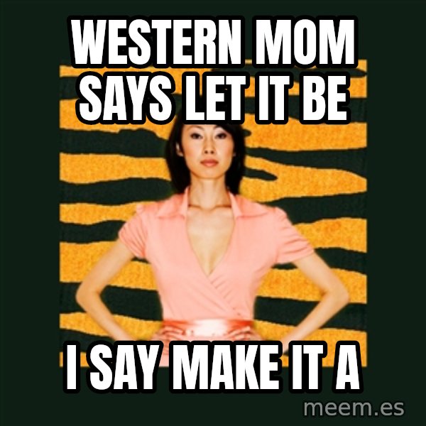 Tiger Mom meme: Western mom says let it be / i say make it a
