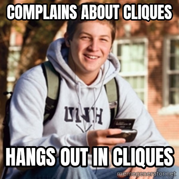 College Freshman meme: complains about cliques / hangs out in cliques