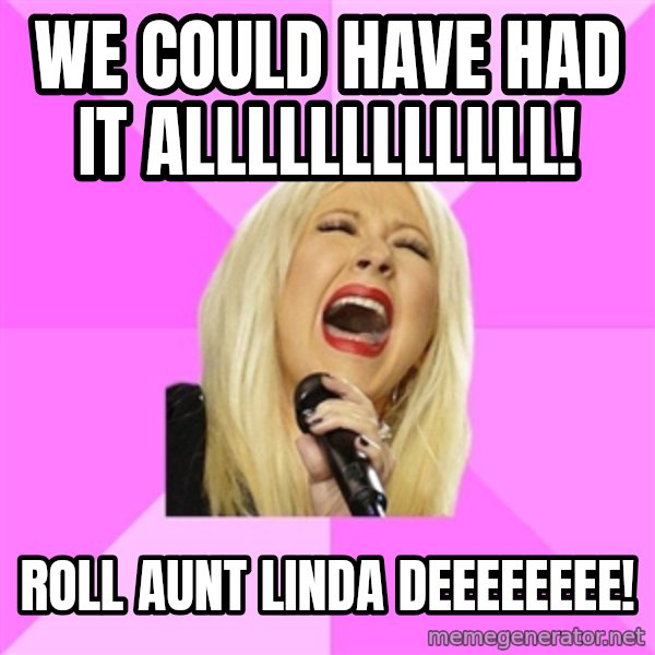 Wrong Lyrics Christina meme: We could have had it alLLLLLLLLlll! / Roll Aunt Linda  deeEEEeee!