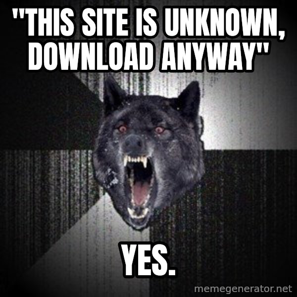Insanity Wolf meme: "this site is unknown, download anyway" / yes.