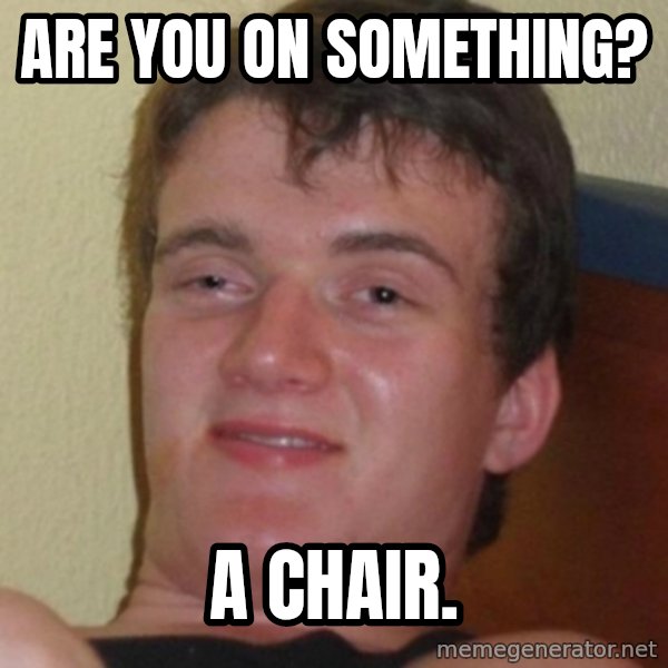 Stoner Guy meme: are you on something? / a chair.