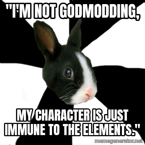 Roleplaying Rabbit meme: "I'm not godmodding, / my character Is just immune to the elements."